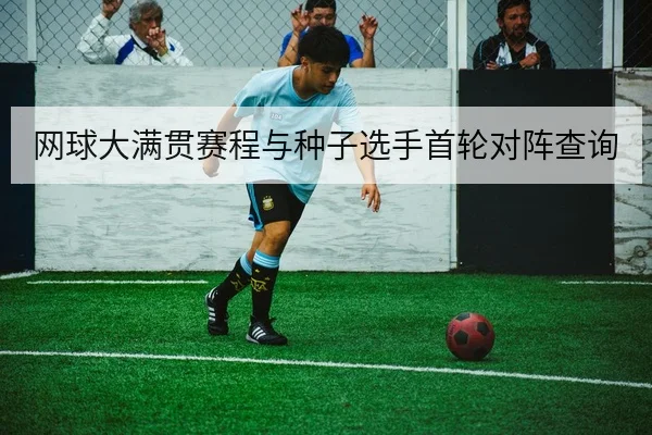 网球大满贯赛程与种子选手首轮对阵查询