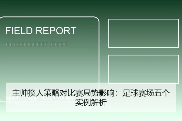 主帅换人策略对比赛局势影响：足球赛场五个实例解析